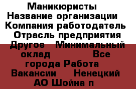 Маникюристы › Название организации ­ Компания-работодатель › Отрасль предприятия ­ Другое › Минимальный оклад ­ 30 000 - Все города Работа » Вакансии   . Ненецкий АО,Шойна п.